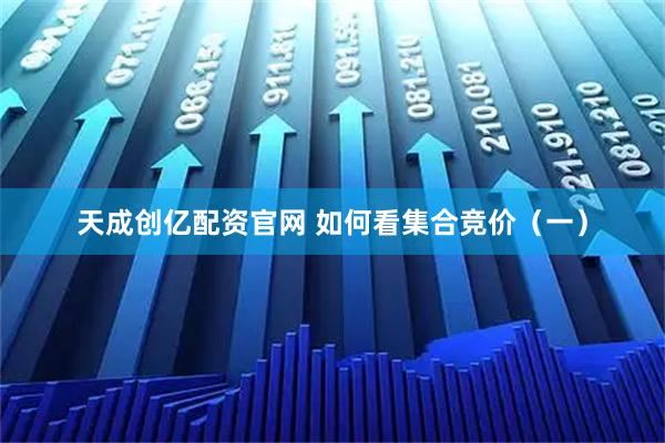 天成创亿配资官网 如何看集合竞价(一)