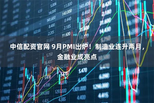 中信配资官网 9月PMI出炉！制造业连升两月，金融业成亮点