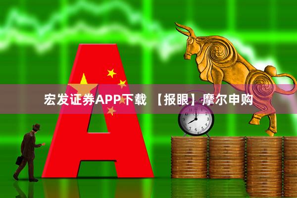 宏发证券APP下载 【报眼】摩尔申购