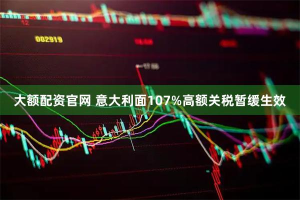 大额配资官网 意大利面107%高额关税暂缓生效