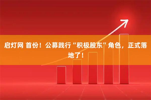 启灯网 首份！公募践行“积极股东”角色，正式落地了！