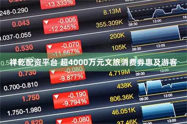 祥乾配资平台 超4000万元文旅消费券惠及游客