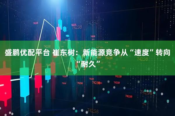 盛鹏优配平台 崔东树：新能源竞争从“速度”转向“耐久”